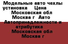 Модельные авто чехлы установка. › Цена ­ 4 770 - Московская обл., Москва г. Авто » Автопринадлежности и атрибутика   . Московская обл.,Москва г.